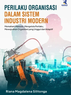 Perilaku Organisasi dalam Sistem Industri Modern:Memahami Manusia, Mengelola Perilaku, Mewujudkan Organisasi yang Unggul dan Adaptif