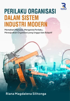Perilaku Organisasi dalam Sistem Industri Modern:Memahami Manusia, Mengelola Perilaku, Mewujudkan Organisasi yang Unggul dan Adaptif
