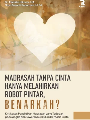 Madrasah Tanpa Cinta Hanya Melahirkan Robot Pintar, Benarkah? Kritik atas Pendidikan Madrasah yang Terjebak pada Angka dan Tawaran Kurikulum Berbasis Cinta