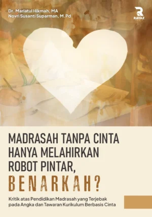 Madrasah Tanpa Cinta Hanya Melahirkan Robot Pintar, Benarkah? Kritik atas Pendidikan Madrasah yang Terjebak pada Angka dan Tawaran Kurikulum Berbasis Cinta